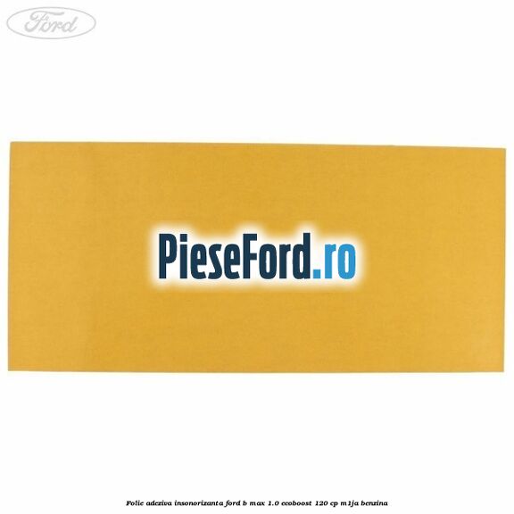 Folie adeziva insonorizanta Ford B-Max 1.0 EcoBoost 120 cp M1JA benzina