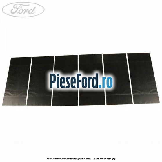 Folie adeziva insonorizanta Ford B-Max 1.4 LPG 90 cp RTJC LPG