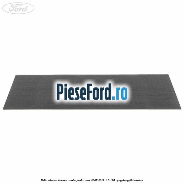 Folie adeziva insonorizanta Ford C-Max 2007-2011 1.8 125 cp QQDA, QQDB benzina