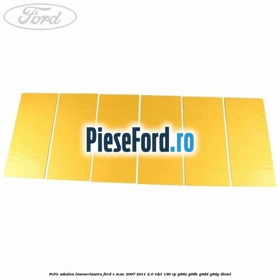 Folie adeziva insonorizanta Ford C-Max 2007-2011 2.0 TDCi 136 cp G6DA, G6DB, G6DD, G6DG diesel