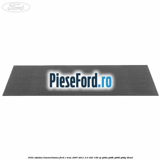 Folie adeziva insonorizanta Ford C-Max 2007-2011 2.0 TDCi 136 cp G6DA, G6DB, G6DD, G6DG diesel