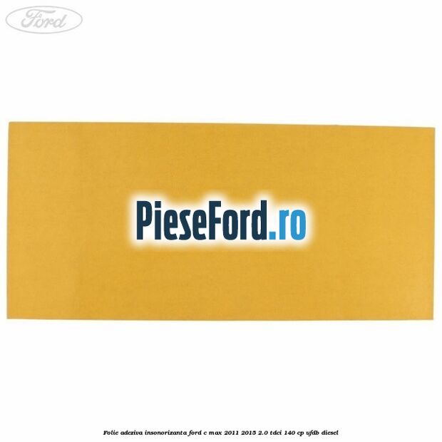 Folie adeziva insonorizanta Ford C-Max 2011-2015 2.0 TDCi 140 cp UFDB diesel