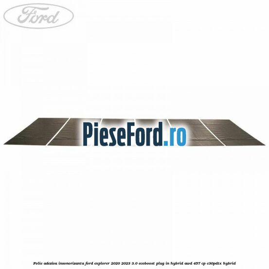 Folie adeziva insonorizanta Ford Explorer 2020-2023 3.0 EcoBoost Plug-in Hybrid AWD 457 cp C30PDTX hybrid