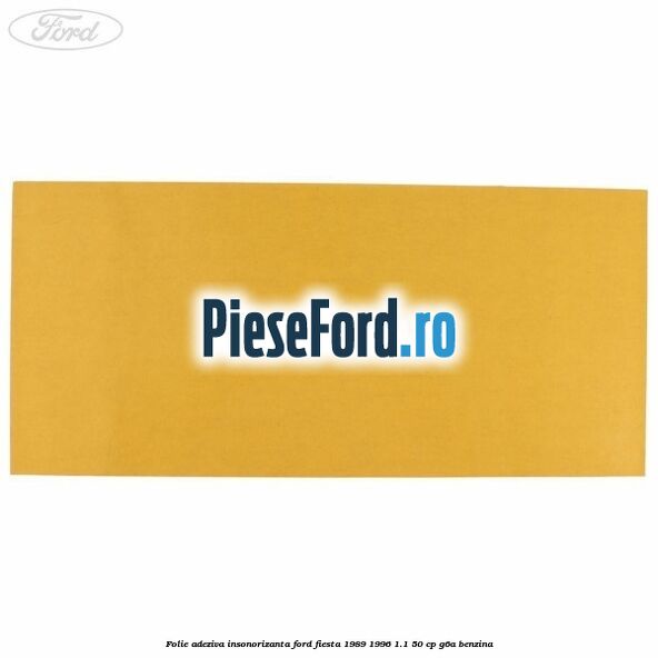 Folie adeziva insonorizanta Ford Fiesta 1989-1996 1.1 50 cp G6A benzina