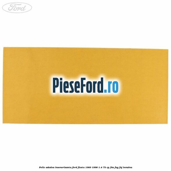 Folie adeziva insonorizanta Ford Fiesta 1989-1996 1.4 73 cp F4A, FUG, FUJ benzina