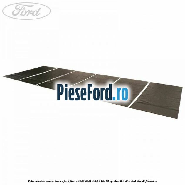 Folie adeziva insonorizanta Ford Fiesta 1996-2001 1.25 i 16V 75 cp DHA, DHB, DHC, DHD, DHE, DHF benzina