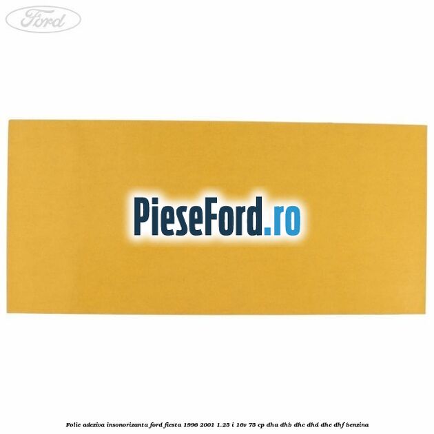 Folie adeziva insonorizanta Ford Fiesta 1996-2001 1.25 i 16V 75 cp DHA, DHB, DHC, DHD, DHE, DHF benzina