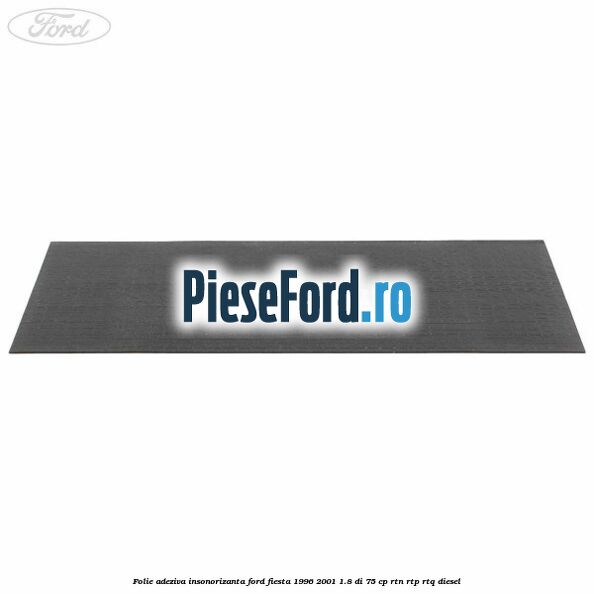 Folie adeziva insonorizanta Ford Fiesta 1996-2001 1.8 DI 75 cp RTN, RTP, RTQ diesel