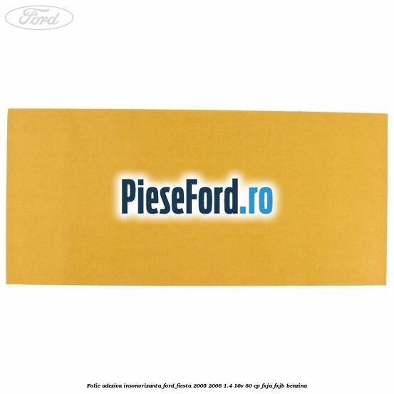 Folie adeziva insonorizanta Ford Fiesta 2005-2008 1.4 16V 80 cp FXJA, FXJB benzina