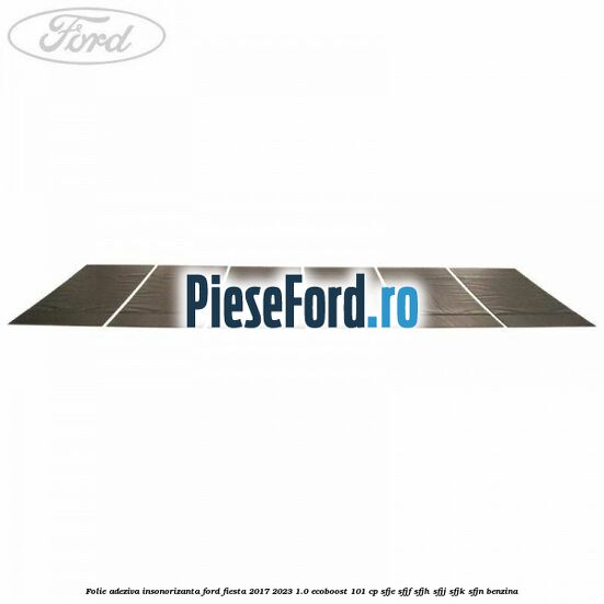 Folie adeziva insonorizanta Ford Fiesta 2017-2023 1.0 EcoBoost 101 cp SFJE, SFJF, SFJH, SFJJ, SFJK, SFJN benzina