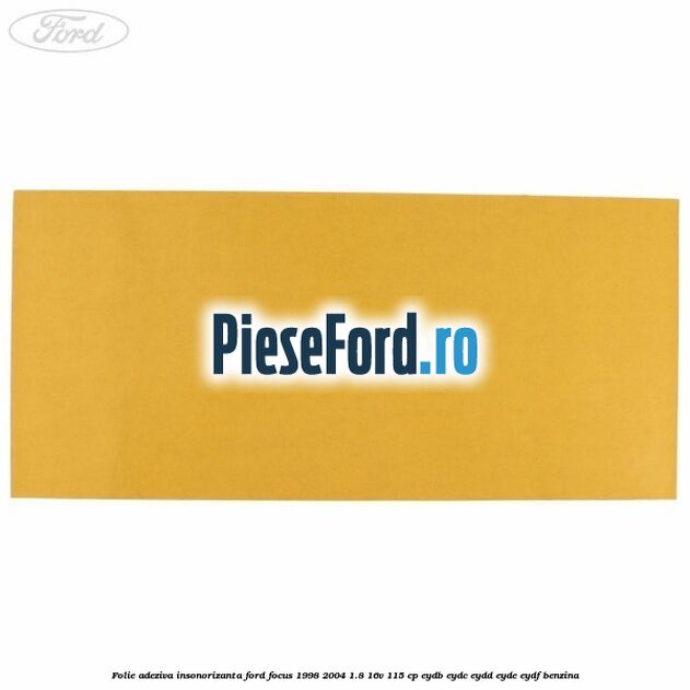 Folie adeziva insonorizanta Ford Focus 1998-2004 1.8 16V 115 cp Folie adeziva insonorizanta Ford Focus 1998-2004 1.8 16V 115 cp EYDB, EYDC, EYDD, EYDE, EYDF benzina