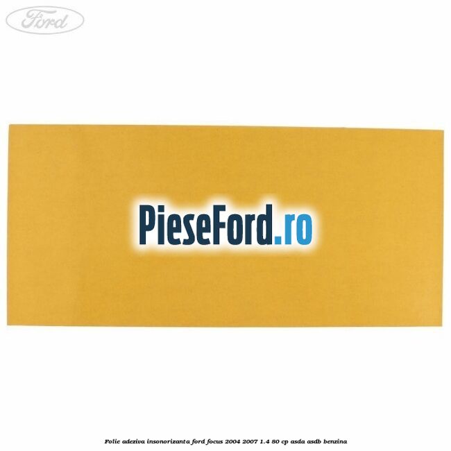 Folie adeziva insonorizanta Ford Focus 2004-2007 1.4 80 cp ASDA, ASDB benzina