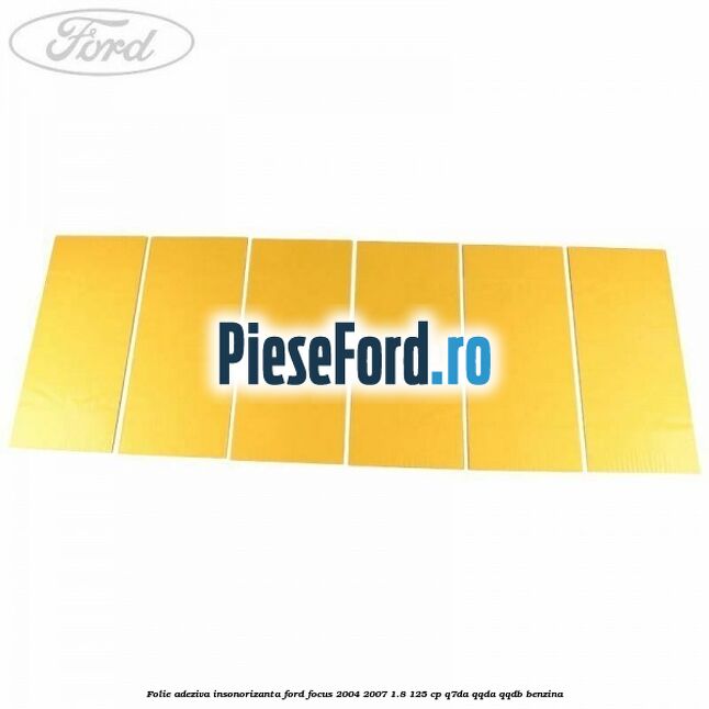 Folie adeziva insonorizanta Ford Focus 2004-2007 1.8 125 cp Q7DA, QQDA, QQDB benzina