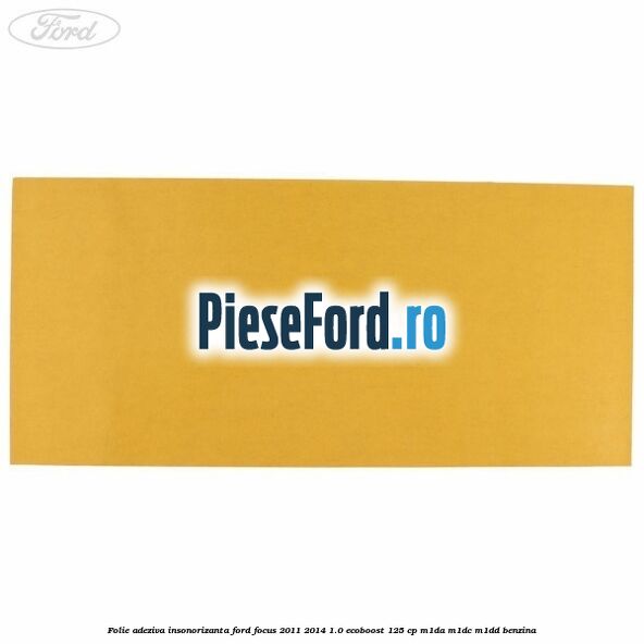 Folie adeziva insonorizanta Ford Focus 2011-2014 1.0 EcoBoost 125 cp M1DA, M1DC, M1DD benzina