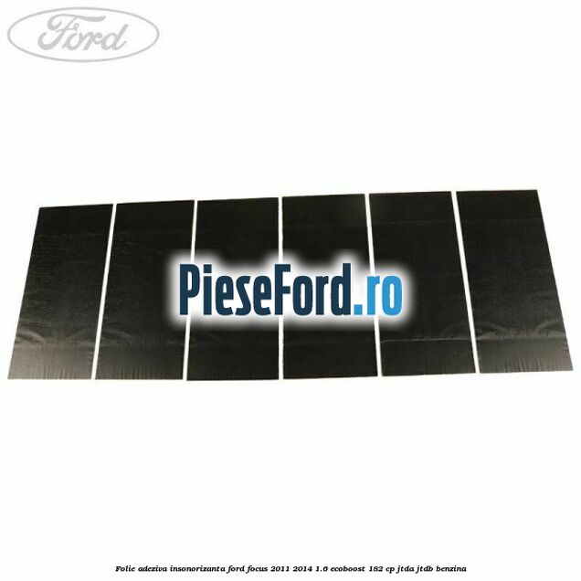 Folie adeziva insonorizanta Ford Focus 2011-2014 1.6 EcoBoost 182 cp JTDA, JTDB benzina