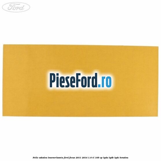 Folie adeziva insonorizanta Ford Focus 2011-2014 1.6 Ti 105 cp IQDA, IQDB, IQDC benzina