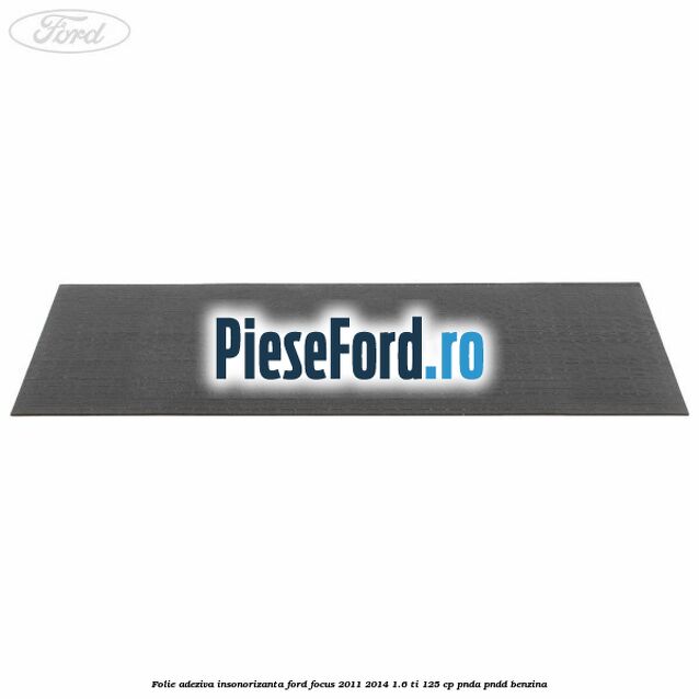 Folie adeziva insonorizanta Ford Focus 2011-2014 1.6 Ti 125 cp PNDA, PNDD benzina