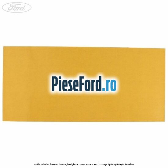 Folie adeziva insonorizanta Ford Focus 2014-2018 1.6 Ti 105 cp IQDA, IQDB, IQDC benzina