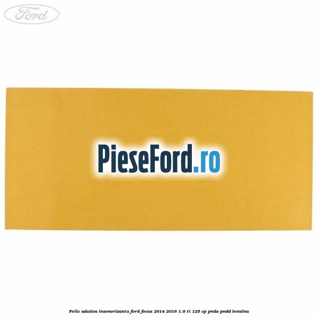 Folie adeziva insonorizanta Ford Focus 2014-2018 1.6 Ti 125 cp PNDA, PNDD benzina