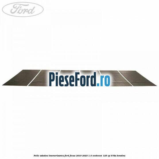 Folie adeziva insonorizanta Ford Focus 2019-2023 1.0 EcoBoost 125 cp B7DA benzina
