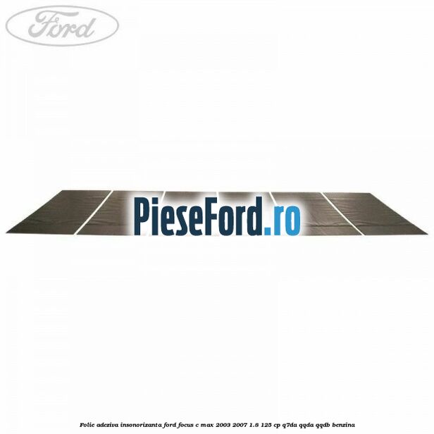 Folie adeziva insonorizanta Ford Focus C-Max 2003-2007 1.8 125 cp Q7DA, QQDA, QQDB benzina