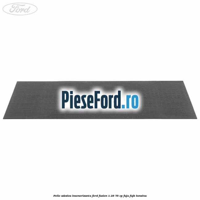 Folie adeziva insonorizanta Ford Fusion 1.25 75 cp FUJA, FUJB benzina