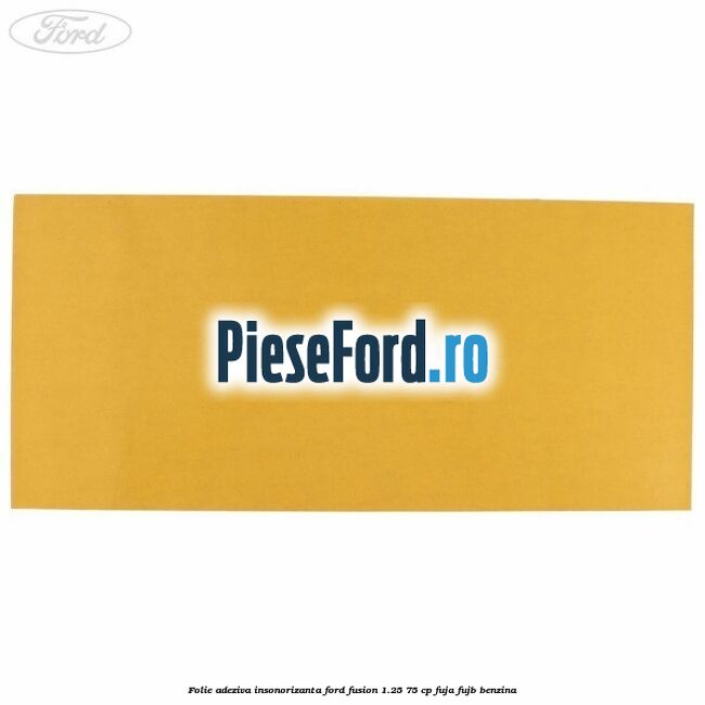 Folie adeziva insonorizanta Ford Fusion 1.25 75 cp FUJA, FUJB benzina