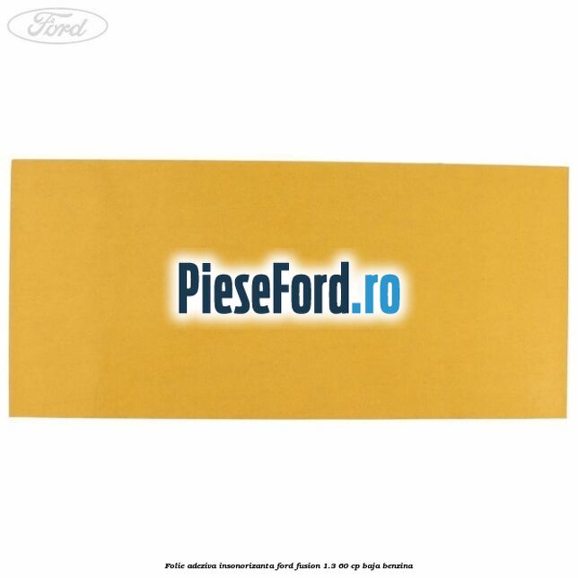 Folie adeziva insonorizanta Ford Fusion 1.3 60 cp BAJA benzina