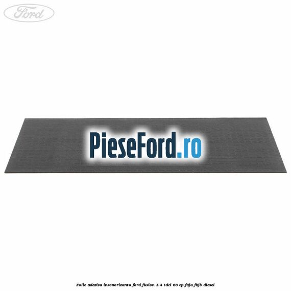 Folie adeziva insonorizanta Ford Fusion 1.4 TDCi 68 cp F6JA, F6JB diesel