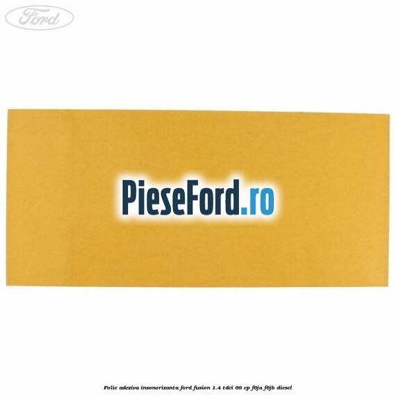 Folie adeziva insonorizanta Ford Fusion 1.4 TDCi 68 cp F6JA, F6JB diesel