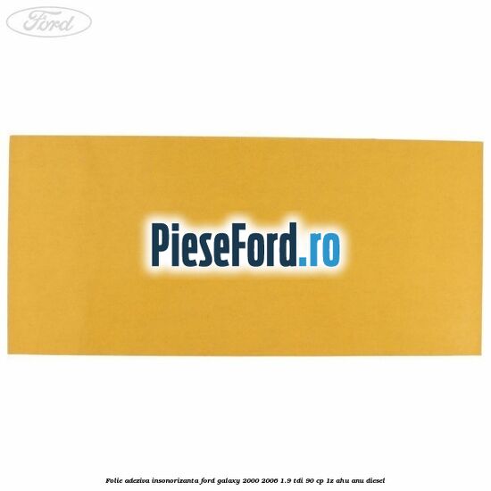 Folie adeziva insonorizanta Ford Galaxy 2000-2006 1.9 TDI 90 cp 1Z, AHU, ANU diesel