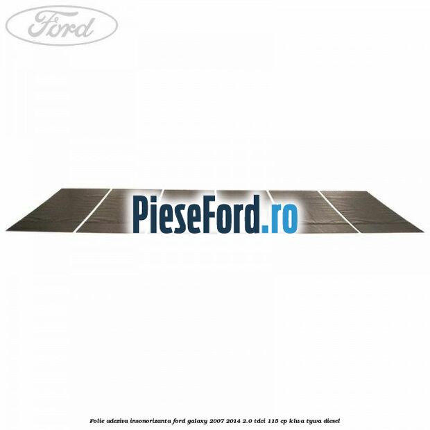 Folie adeziva insonorizanta Ford Galaxy 2007-2014 2.0 TDCi 115 cp KLWA, TYWA diesel