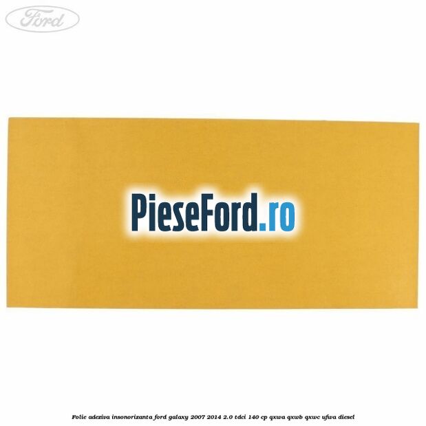 Folie adeziva insonorizanta Ford Galaxy 2007-2014 2.0 TDCi 140 cp QXWA, QXWB, QXWC, UFWA diesel