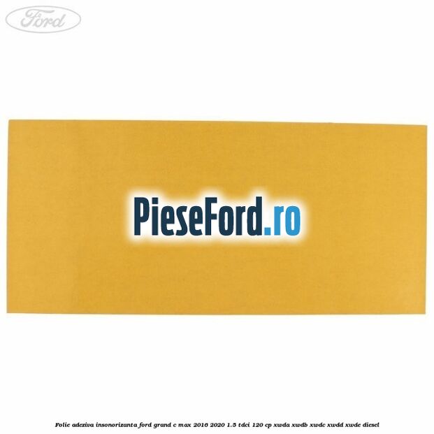 Folie adeziva insonorizanta Ford Grand C-Max 2016-2020 1.5 TDCi 120 cp XWDA, XWDB, XWDC, XWDD, XWDE diesel