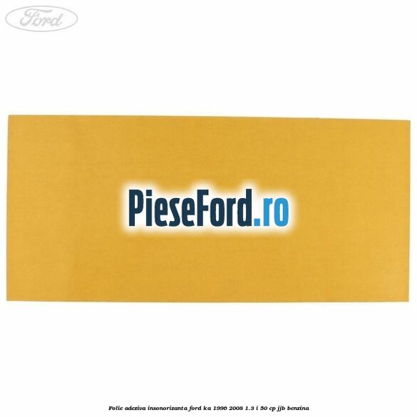 Folie adeziva insonorizanta Ford Ka 1996-2008 1.3 i 50 cp JJB benzina