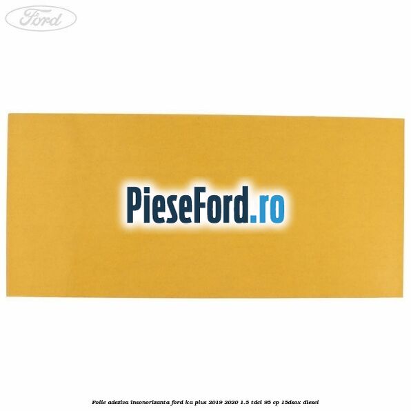 Folie adeziva insonorizanta Ford Ka plus 2019-2020 1.5 TDCI 95 cp Folie adeziva insonorizanta Ford Ka plus 2019-2020 1.5 TDCI 95 cp 15DSOX diesel