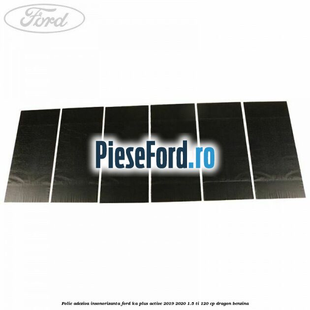 Folie adeziva insonorizanta Ford Ka plus Active 2019-2020 1.5 Ti 120 cp Folie adeziva insonorizanta Ford Ka plus Active 2019-2020 1.5 Ti 120 cp dragon benzina