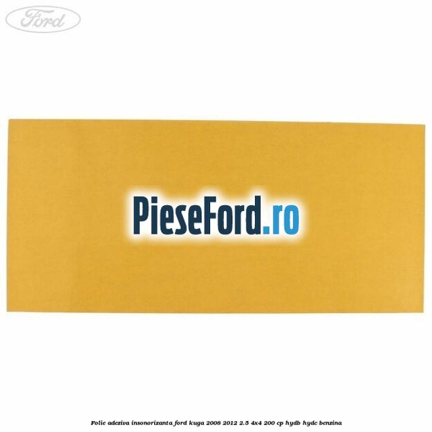 Folie adeziva insonorizanta Ford Kuga 2008-2012 2.5 4x4 200 cp HYDB, HYDC benzina