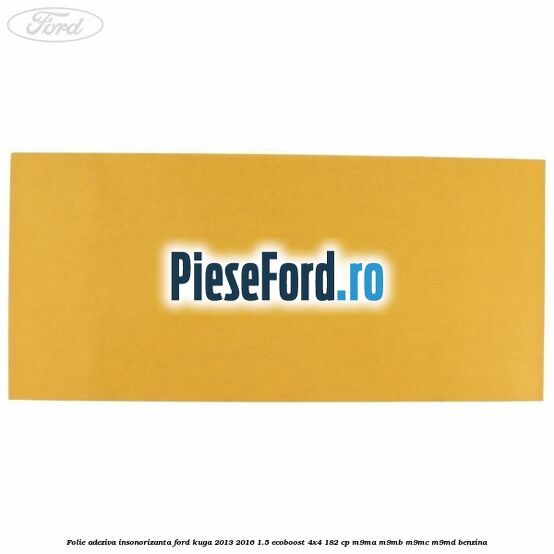 Folie adeziva insonorizanta Ford Kuga 2013-2016 1.5 EcoBoost 4x4 182 cp M9MA, M9MB, M9MC, M9MD benzina