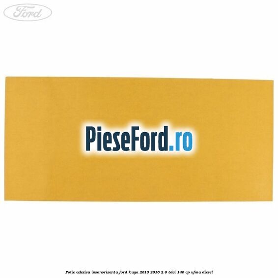 Folie adeziva insonorizanta Ford Kuga 2013-2016 2.0 TDCi 140 cp UFMA diesel