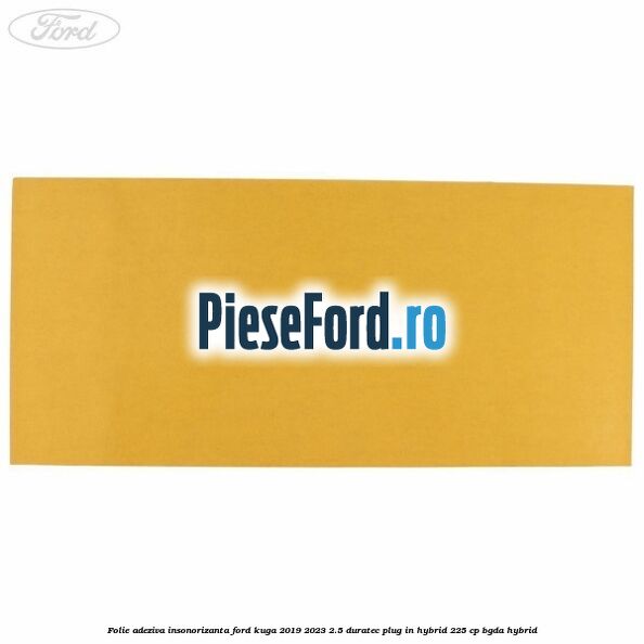 Folie adeziva insonorizanta Ford Kuga 2019-2023 2.5 Duratec Plug-in-Hybrid 225 cp BGDA hybrid