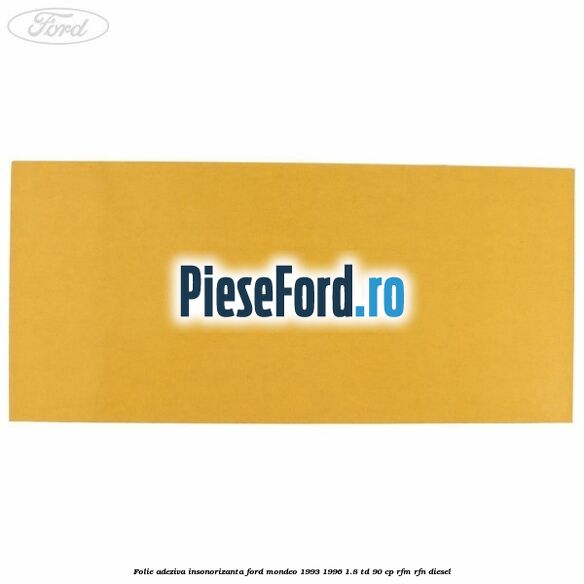 Folie adeziva insonorizanta Ford Mondeo 1993-1996 1.8 TD 90 cp RFM, RFN diesel