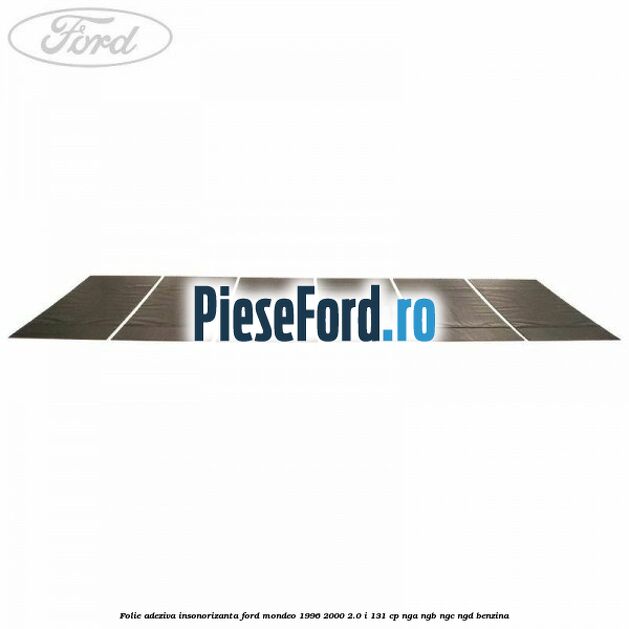 Folie adeziva insonorizanta Ford Mondeo 1996-2000 2.0 i 131 cp NGA, NGB, NGC, NGD benzina