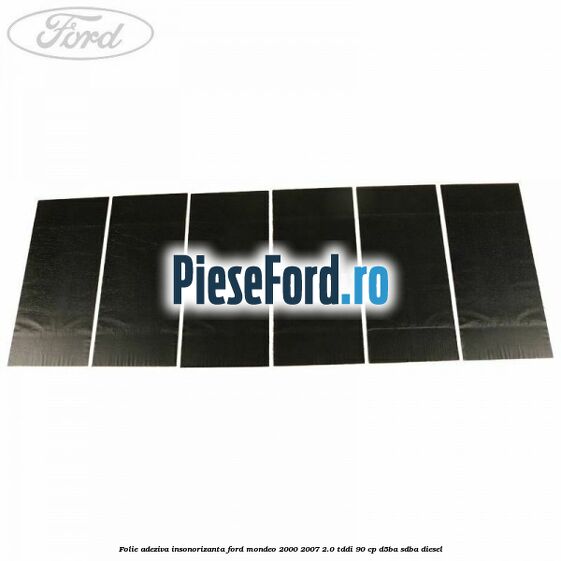 Folie adeziva insonorizanta Ford Mondeo 2000-2007 2.0 TDDI 90 cp D5BA, SDBA diesel