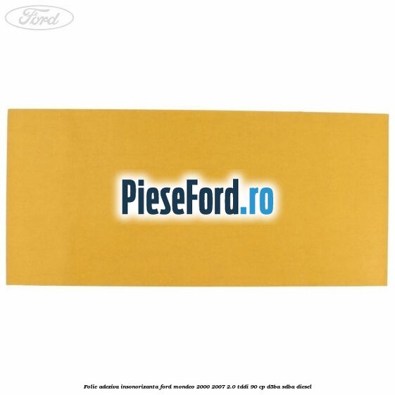 Folie adeziva insonorizanta Ford Mondeo 2000-2007 2.0 TDDI 90 cp D5BA, SDBA diesel