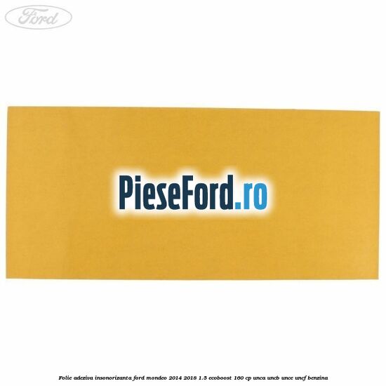 Folie adeziva insonorizanta Ford Mondeo 2014-2018 1.5 EcoBoost 160 cp UNCA, UNCB, UNCE, UNCF benzina