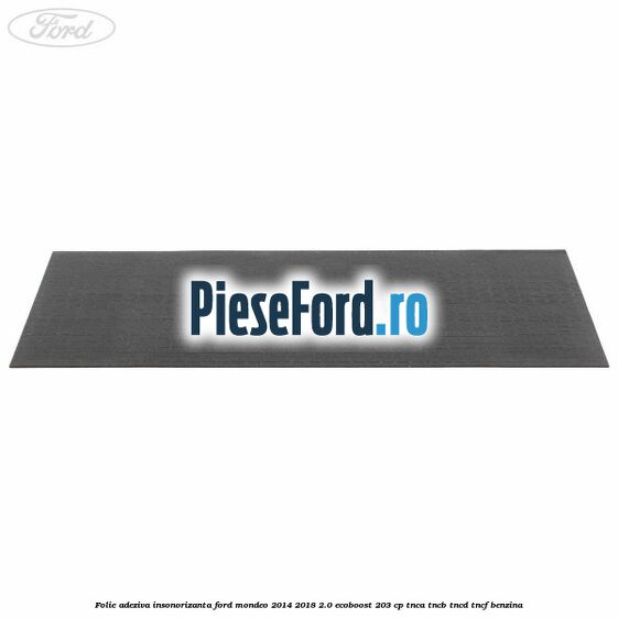 Folie adeziva insonorizanta Ford Mondeo 2014-2018 2.0 EcoBoost 203 cp TNCA, TNCB, TNCD, TNCF benzina