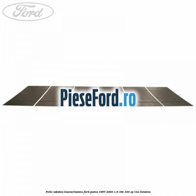 Folie adeziva insonorizanta Ford Puma 1997-2003 1.6 16V 103 cp L1W benzina