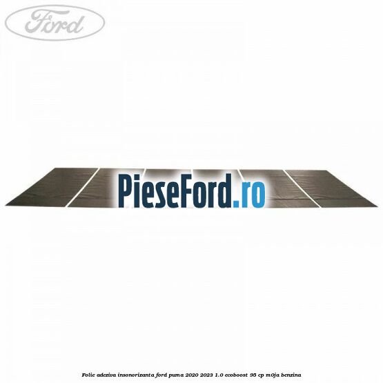 Folie adeziva insonorizanta Ford Puma 2020-2023 1.0 EcoBoost 95 cp M0JA benzina