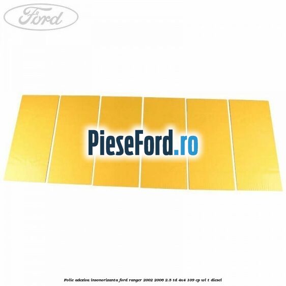 Folie adeziva insonorizanta Ford Ranger 2002-2006 2.5 TD 4x4 109 cp WL-T diesel